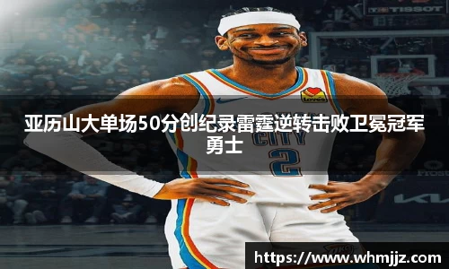 亚历山大单场50分创纪录雷霆逆转击败卫冕冠军勇士