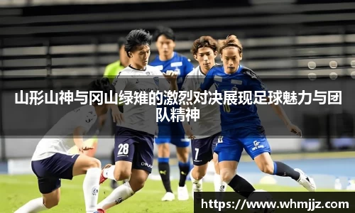 山形山神与冈山绿雉的激烈对决展现足球魅力与团队精神