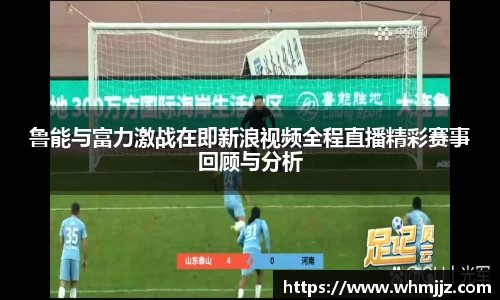 鲁能与富力激战在即新浪视频全程直播精彩赛事回顾与分析